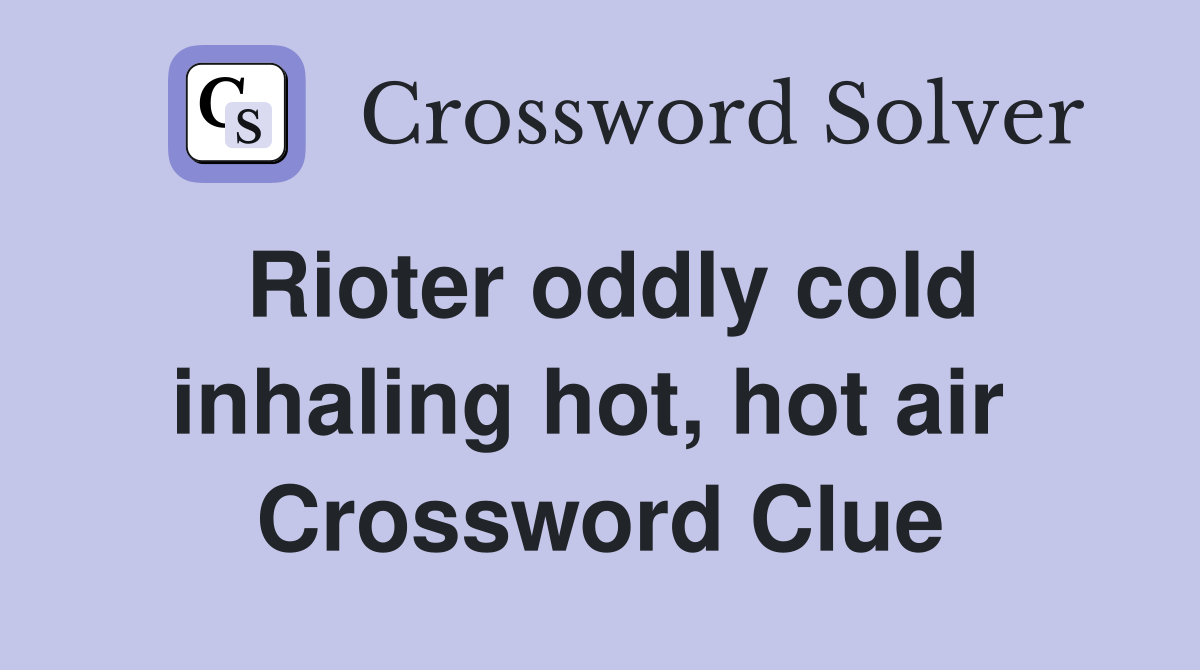 Rioter oddly cold inhaling hot, hot air  Crossword Clue