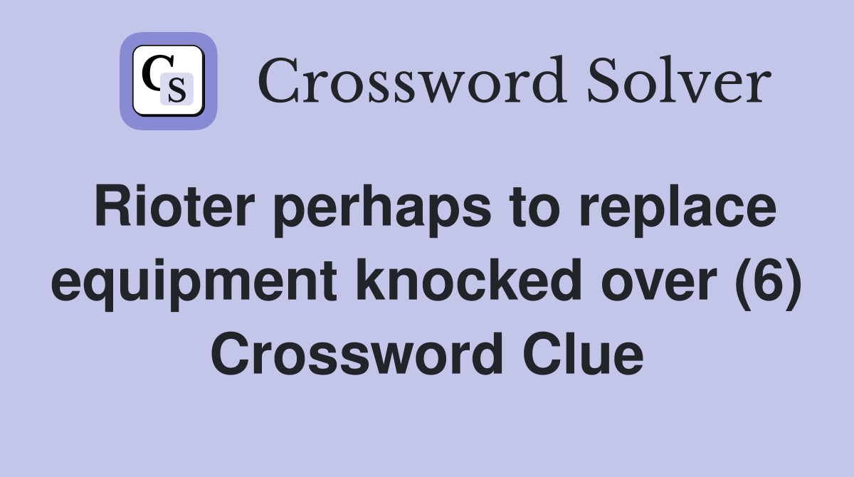 Rioter perhaps to replace equipment knocked over (6) Crossword Clue