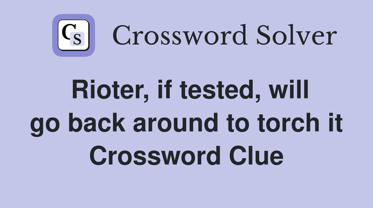 Rioter, if tested, will go back around to torch it Crossword Clue