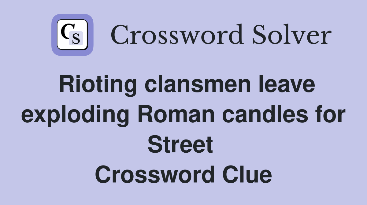 Rioting clansmen leave exploding Roman candles for Street  Crossword Clue