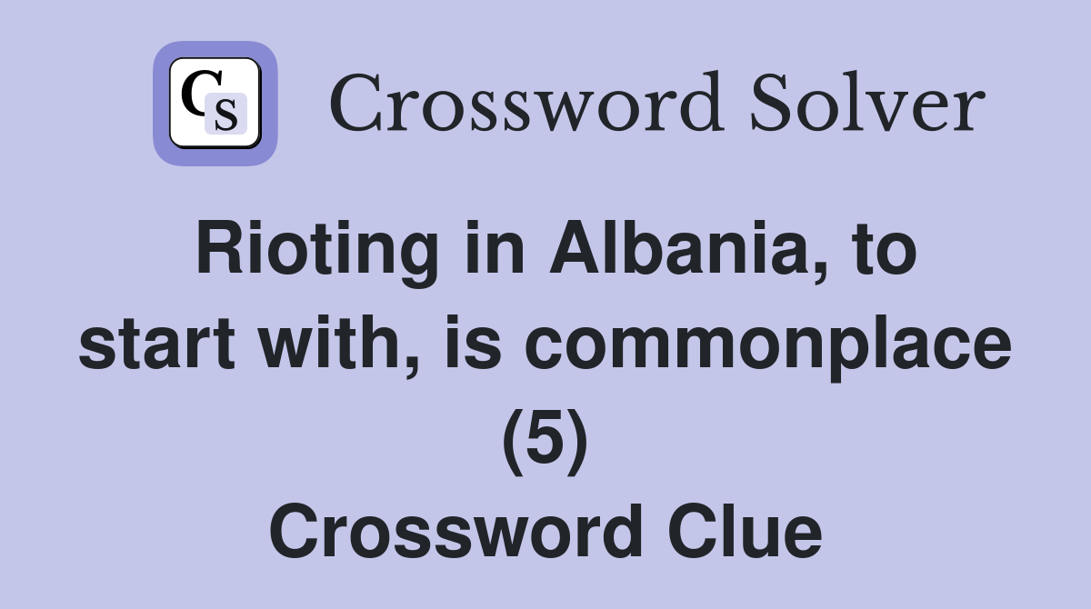 Rioting in Albania, to start with, is commonplace (5) Crossword Clue