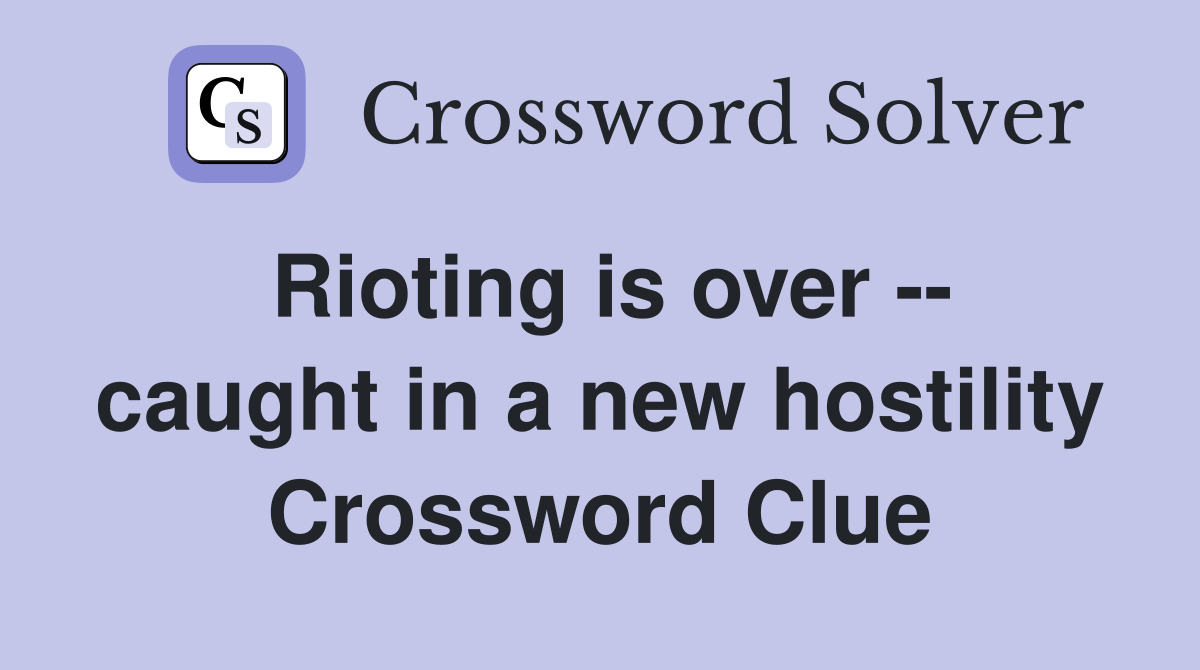 Rioting is over -- caught in a new hostility Crossword Clue