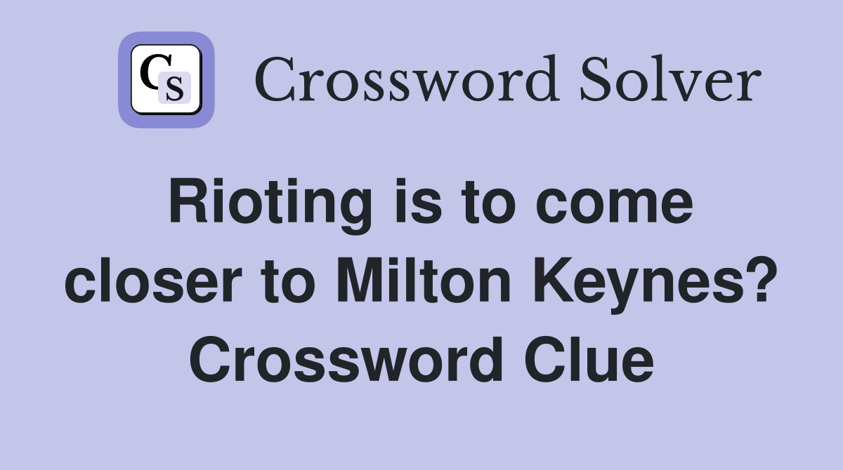 Rioting is to come closer to Milton Keynes? Crossword Clue