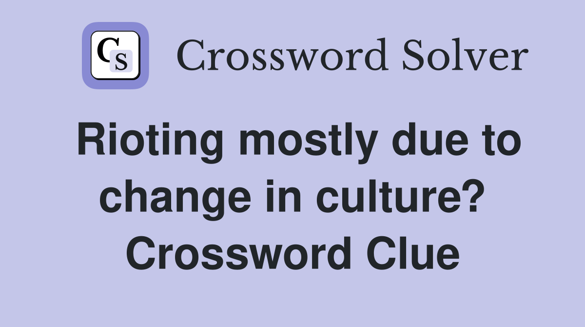 Rioting mostly due to change in culture? Crossword Clue