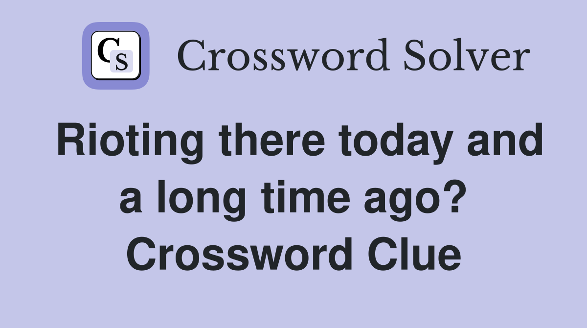 Rioting there today and a long time ago? Crossword Clue