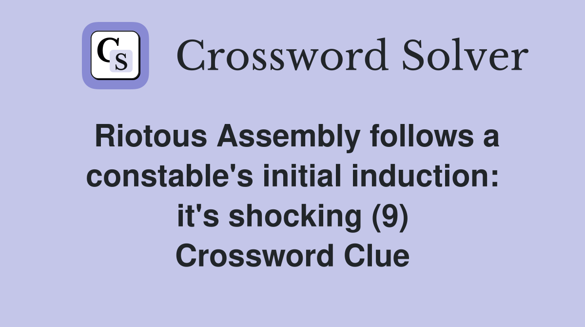 Riotous Assembly follows a constable's initial induction: it's shocking (9) Crossword Clue