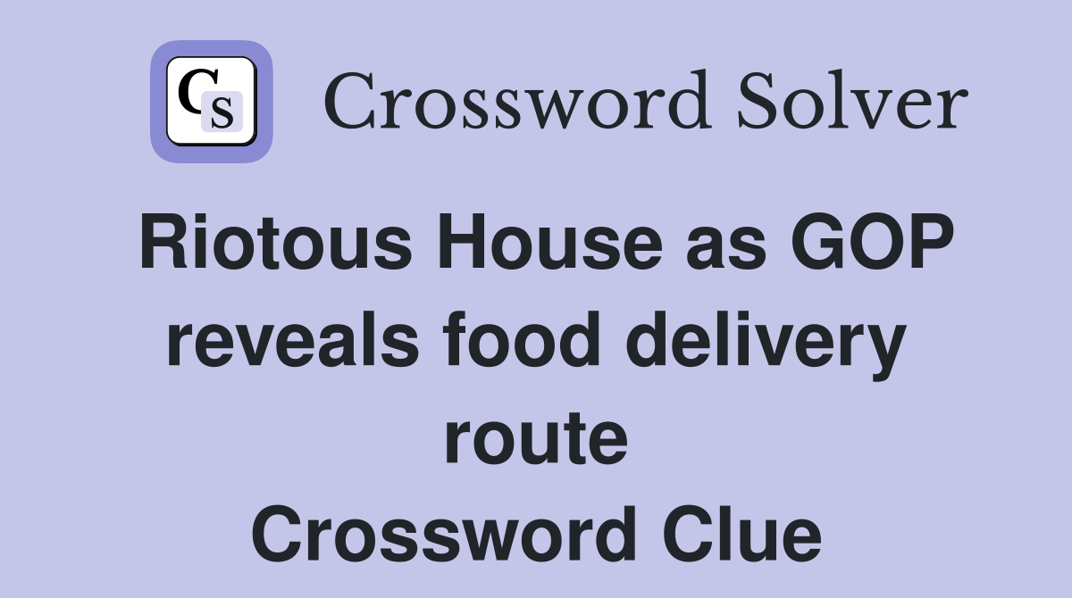 Riotous House as GOP reveals food delivery route Crossword Clue