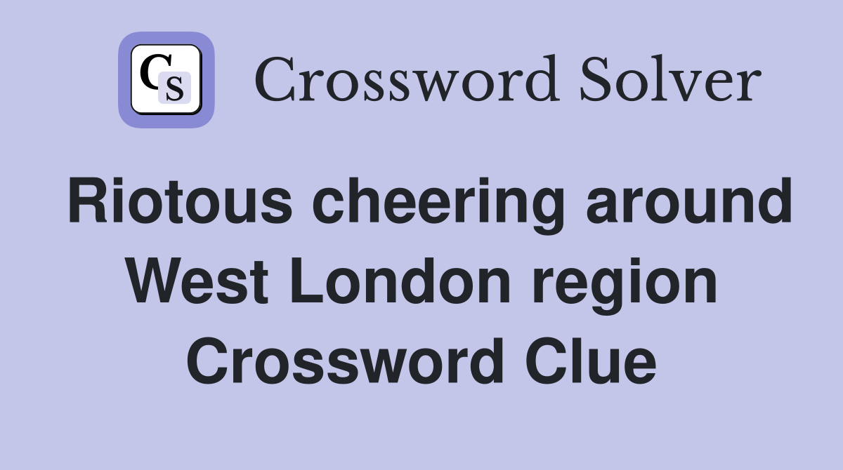 Riotous cheering around West London region Crossword Clue