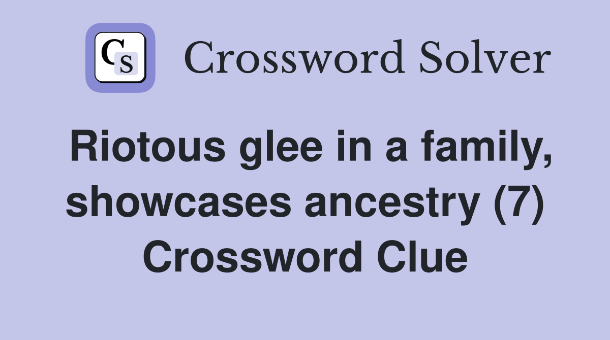 Riotous glee in a family, showcases ancestry (7) Crossword Clue