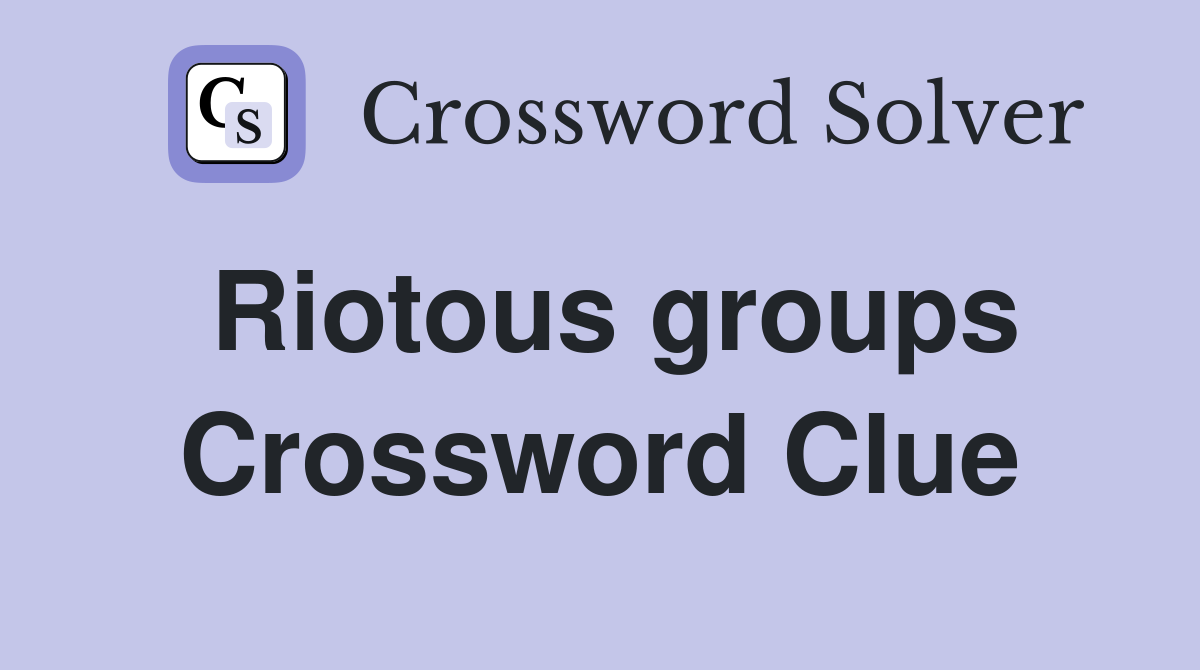 Riotous groups Crossword Clue