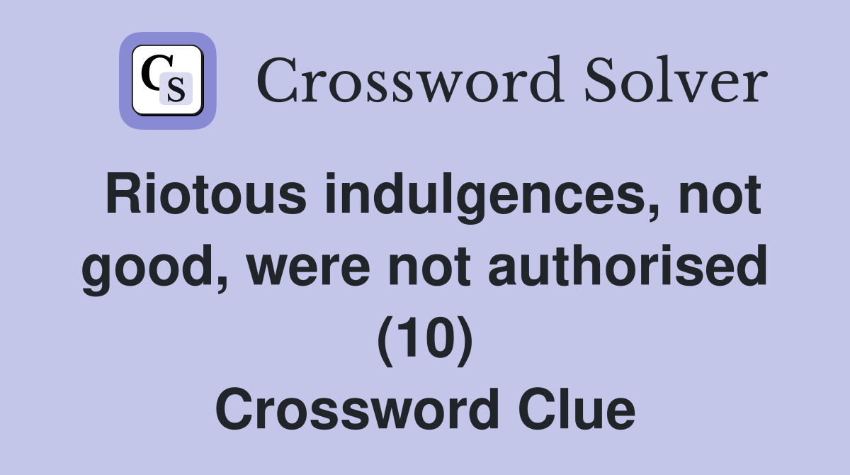 Riotous indulgences, not good, were not authorised (10) Crossword Clue