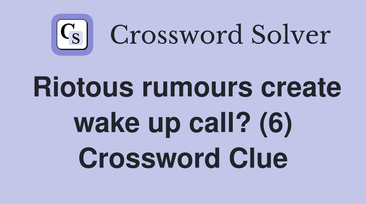 Riotous rumours create wake up call? (6) Crossword Clue