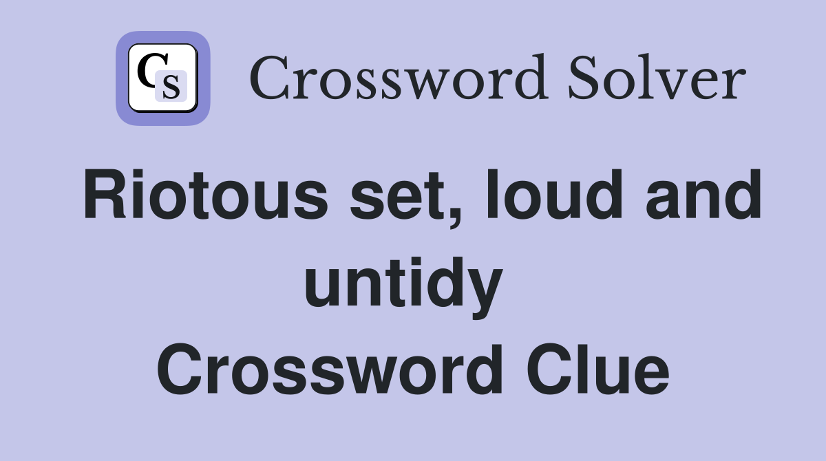 Riotous set, loud and untidy  Crossword Clue