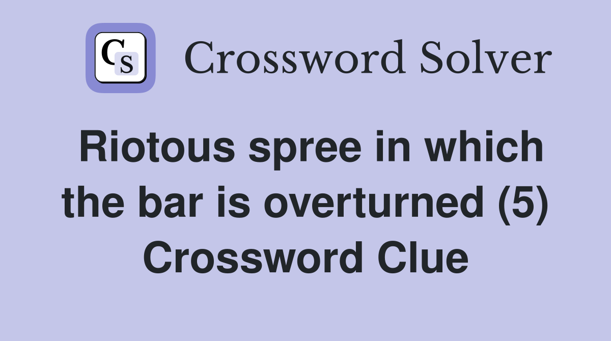 Riotous spree in which the bar is overturned (5) Crossword Clue
