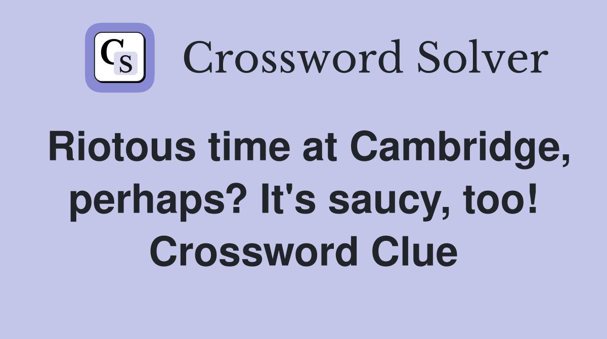 Riotous time at Cambridge, perhaps? It's saucy, too! Crossword Clue