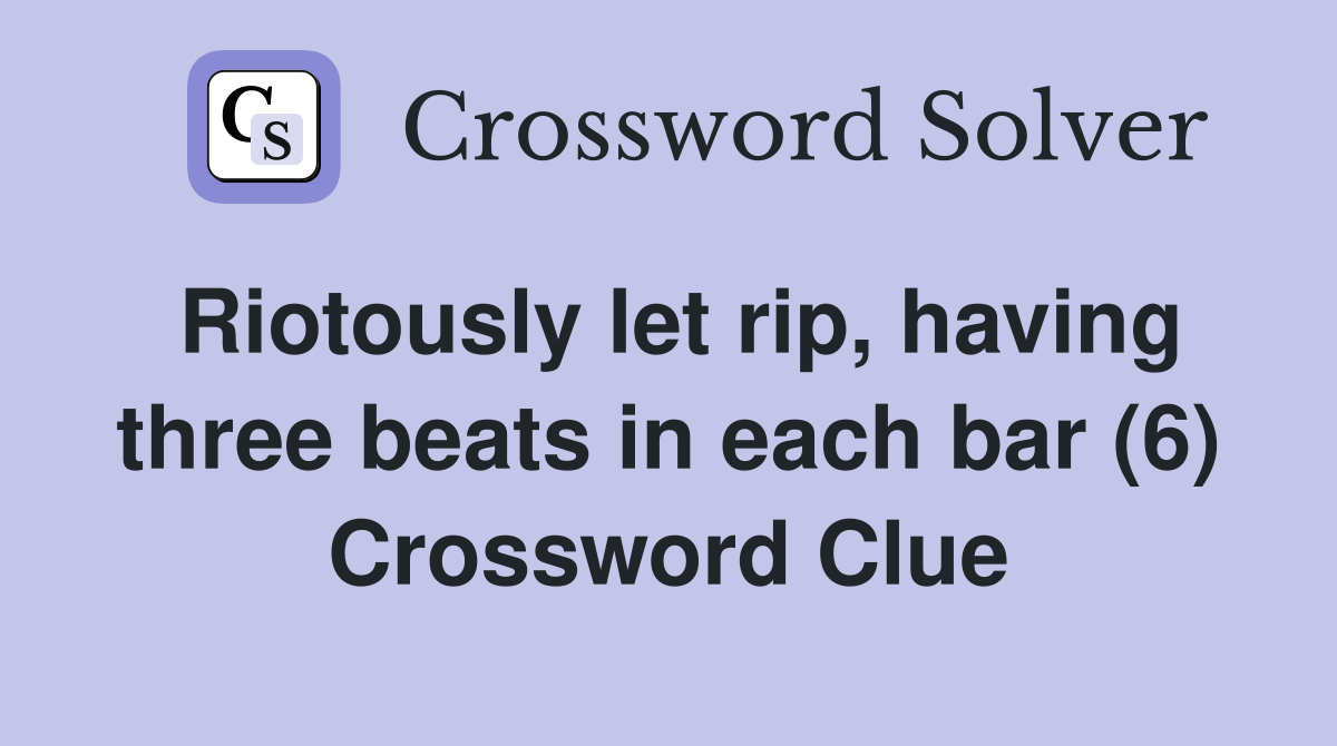Riotously let rip, having three beats in each bar (6) Crossword Clue