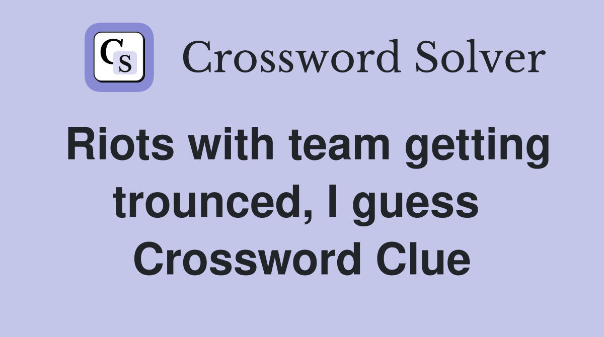 Riots with team getting trounced, I guess  Crossword Clue