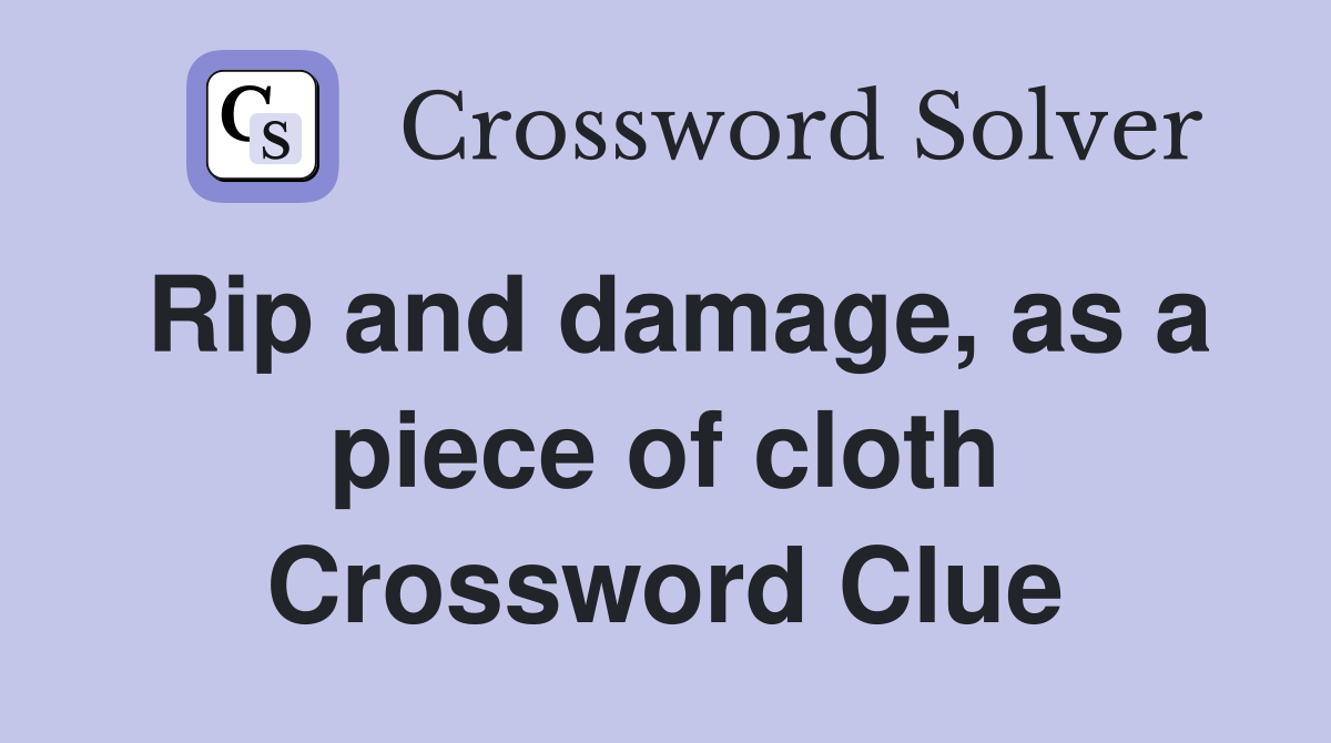 Rip and damage, as a piece of cloth Crossword Clue