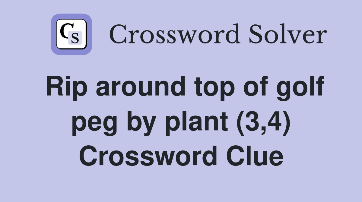 Rip around top of golf peg by plant (3,4) Crossword Clue