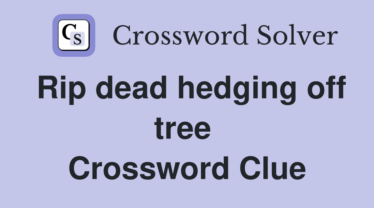 Rip dead hedging off tree  Crossword Clue