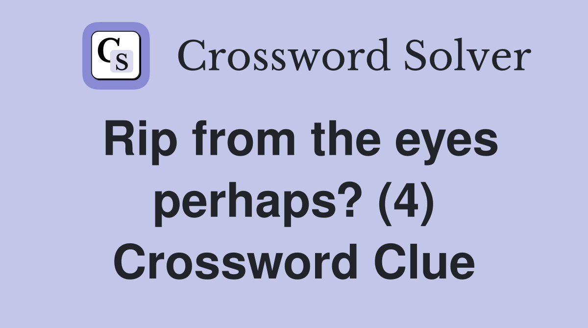 Rip from the eyes perhaps? (4) Crossword Clue