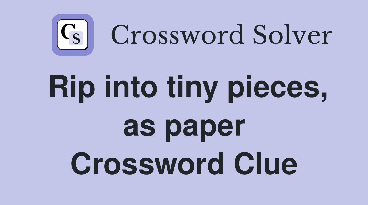 Rip into tiny pieces, as paper Crossword Clue