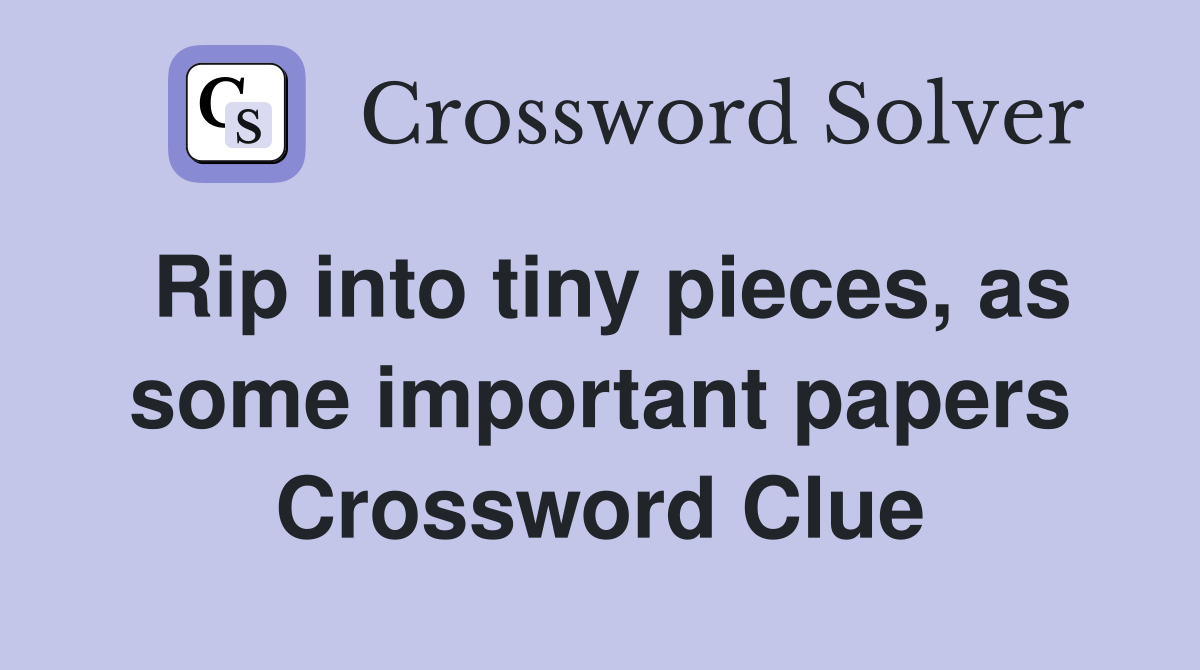 Rip into tiny pieces, as some important papers Crossword Clue
