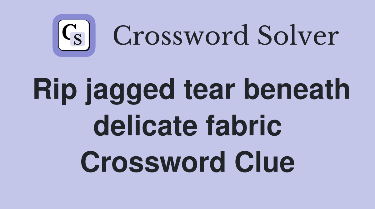 Rip jagged tear beneath delicate fabric Crossword Clue
