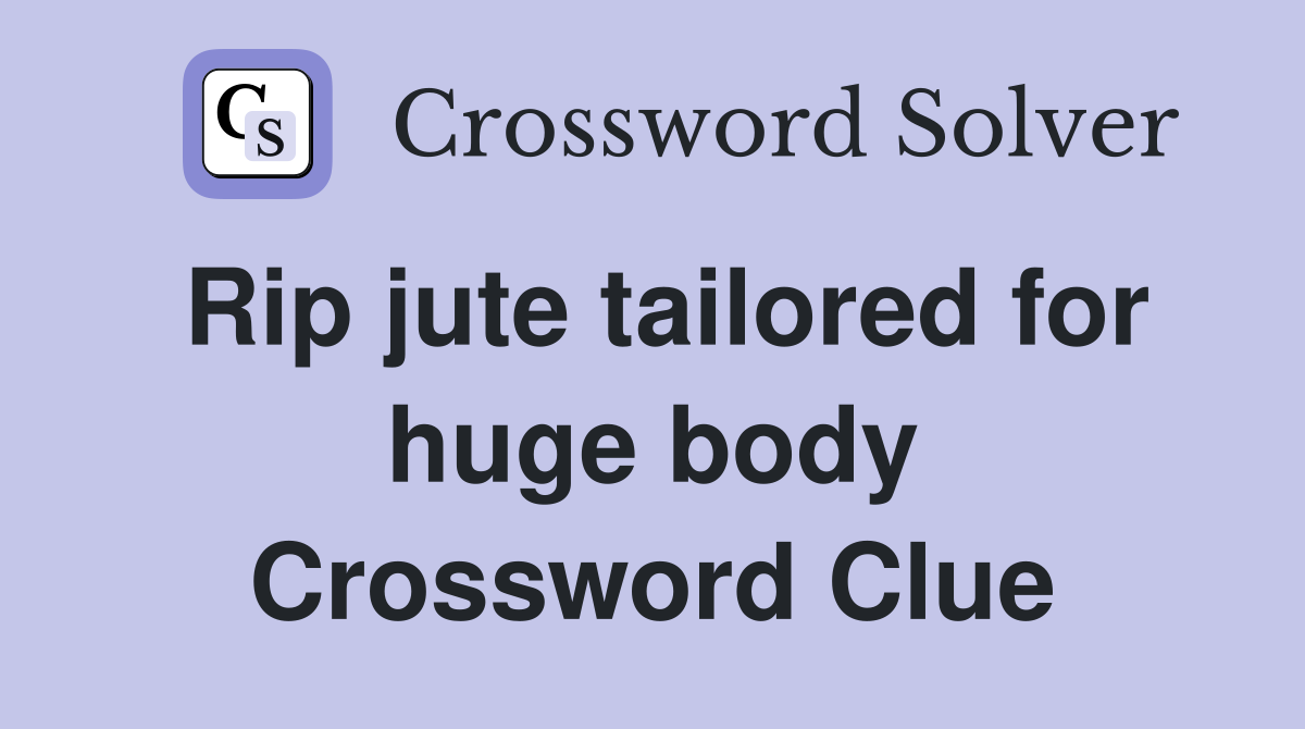 Rip jute tailored for huge body Crossword Clue