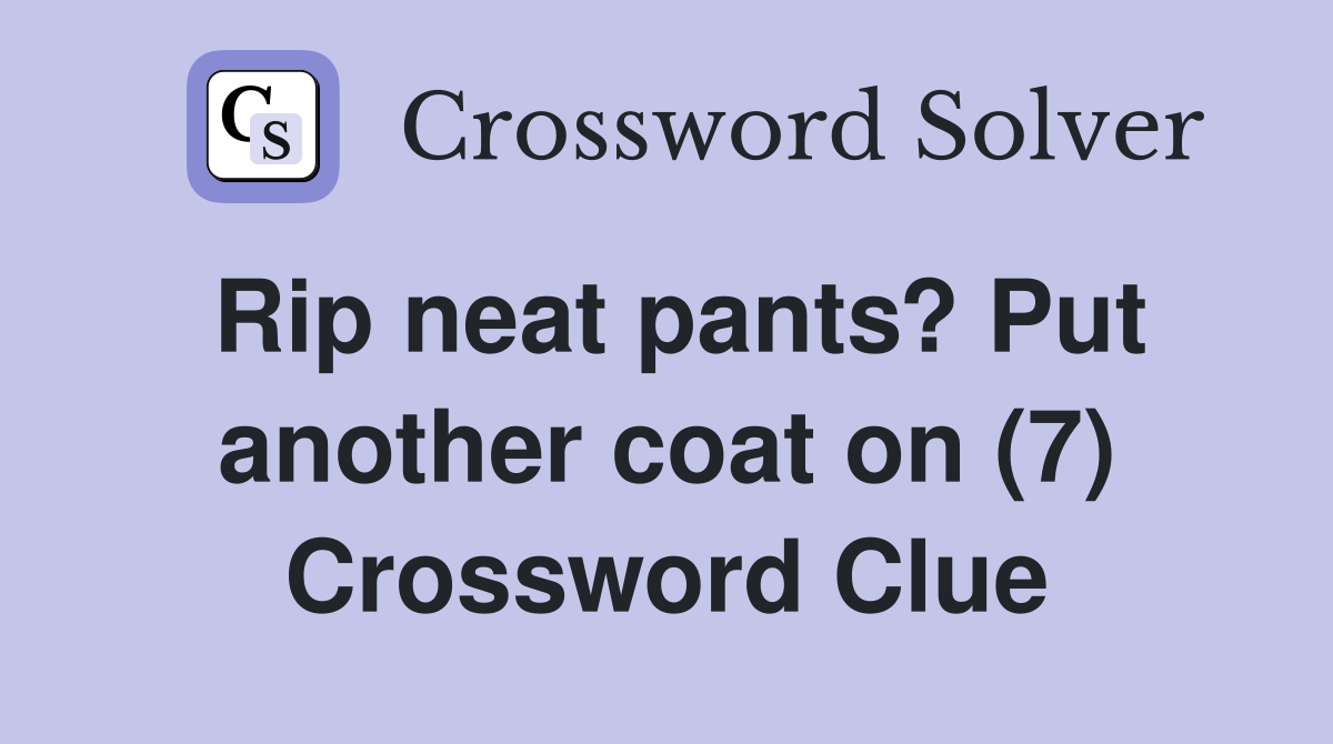 Rip neat pants? Put another coat on (7) Crossword Clue