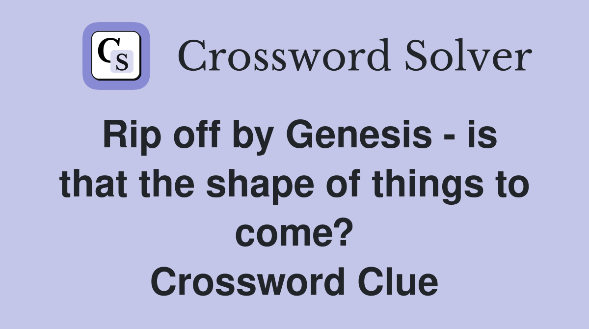 Rip off by Genesis - is that the shape of things to come? Crossword Clue