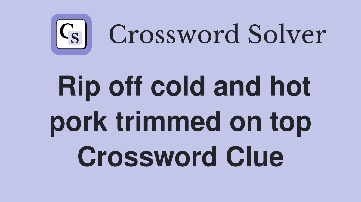 Rip off cold and hot pork trimmed on top Crossword Clue