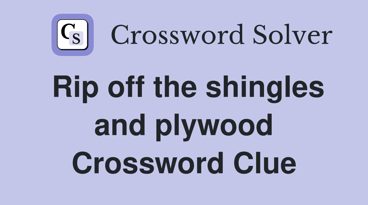 Rip off the shingles and plywood Crossword Clue