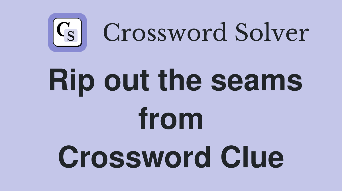 Rip out the seams from Crossword Clue