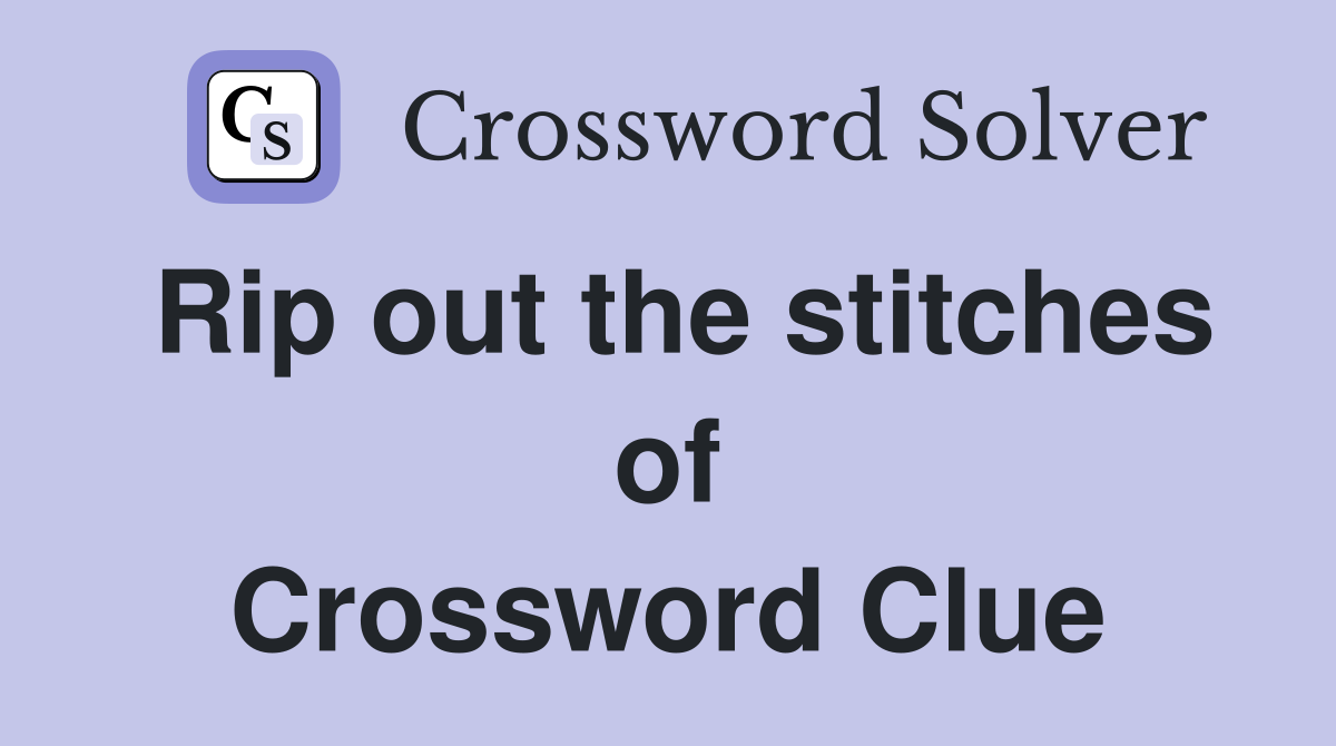 Rip out the stitches of Crossword Clue