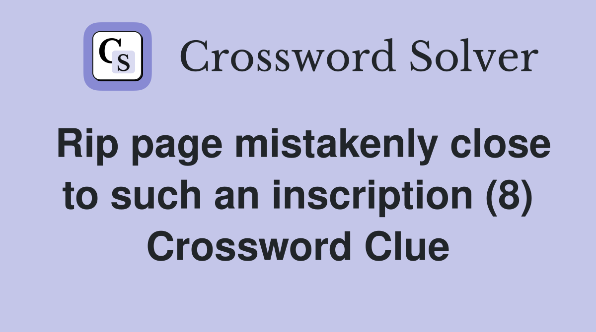Rip page mistakenly close to such an inscription (8) Crossword Clue