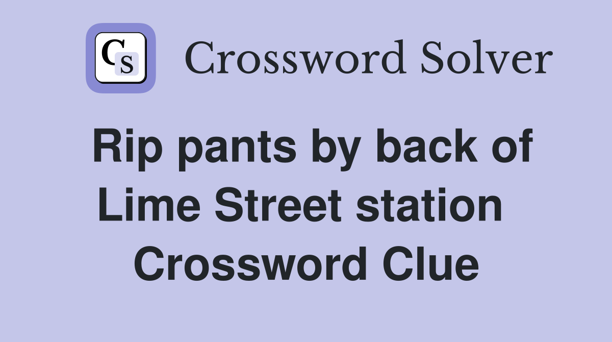 Rip pants by back of Lime Street station  Crossword Clue