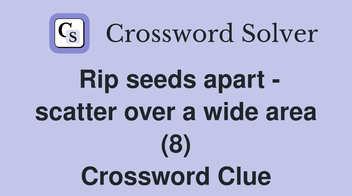 Rip seeds apart - scatter over a wide area (8) Crossword Clue