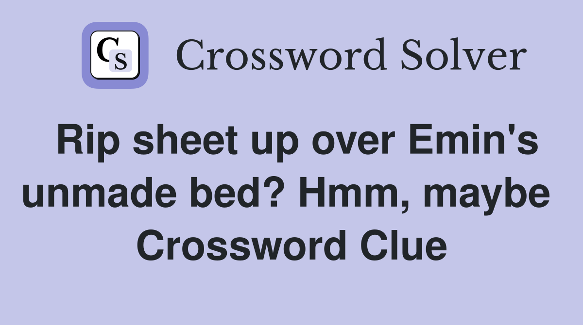 Rip sheet up over Emin's unmade bed? Hmm, maybe  Crossword Clue