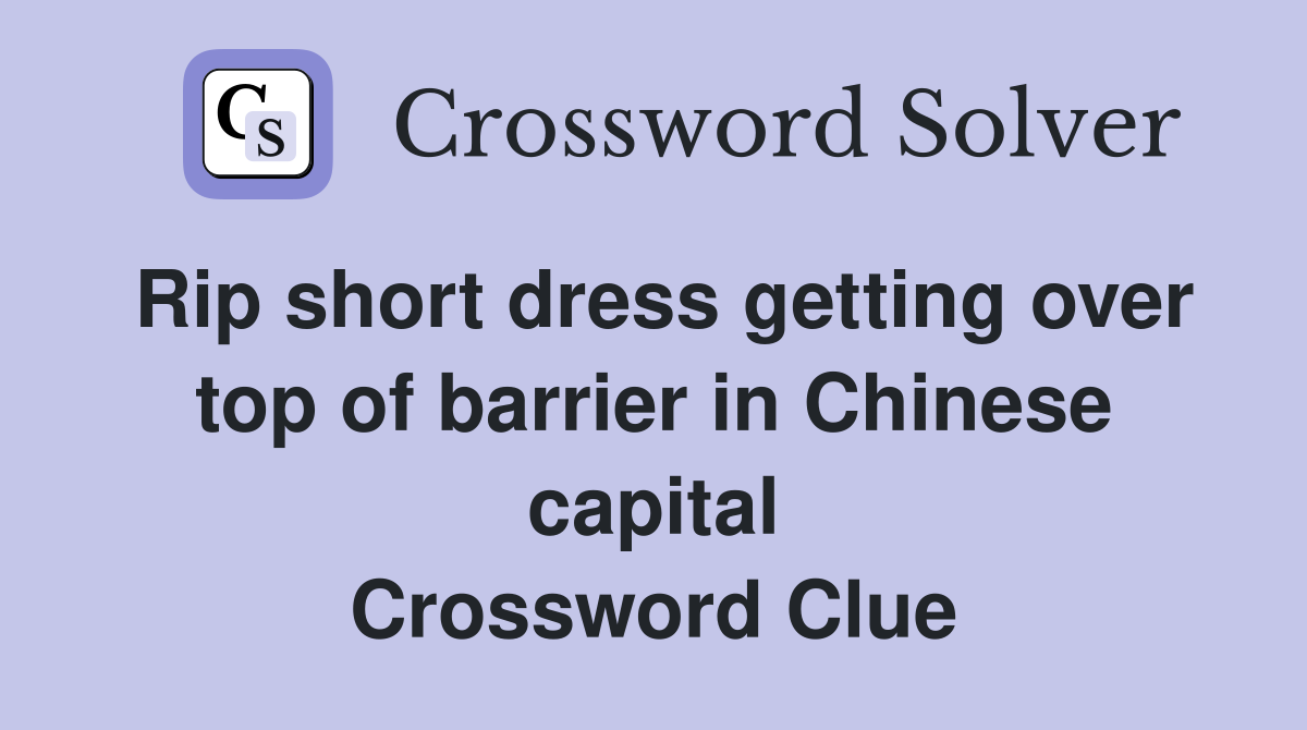 Rip short dress getting over top of barrier in Chinese capital Crossword Clue