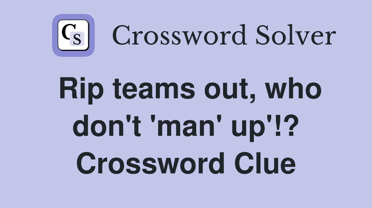 Rip teams out, who don't 'man' up'!? Crossword Clue