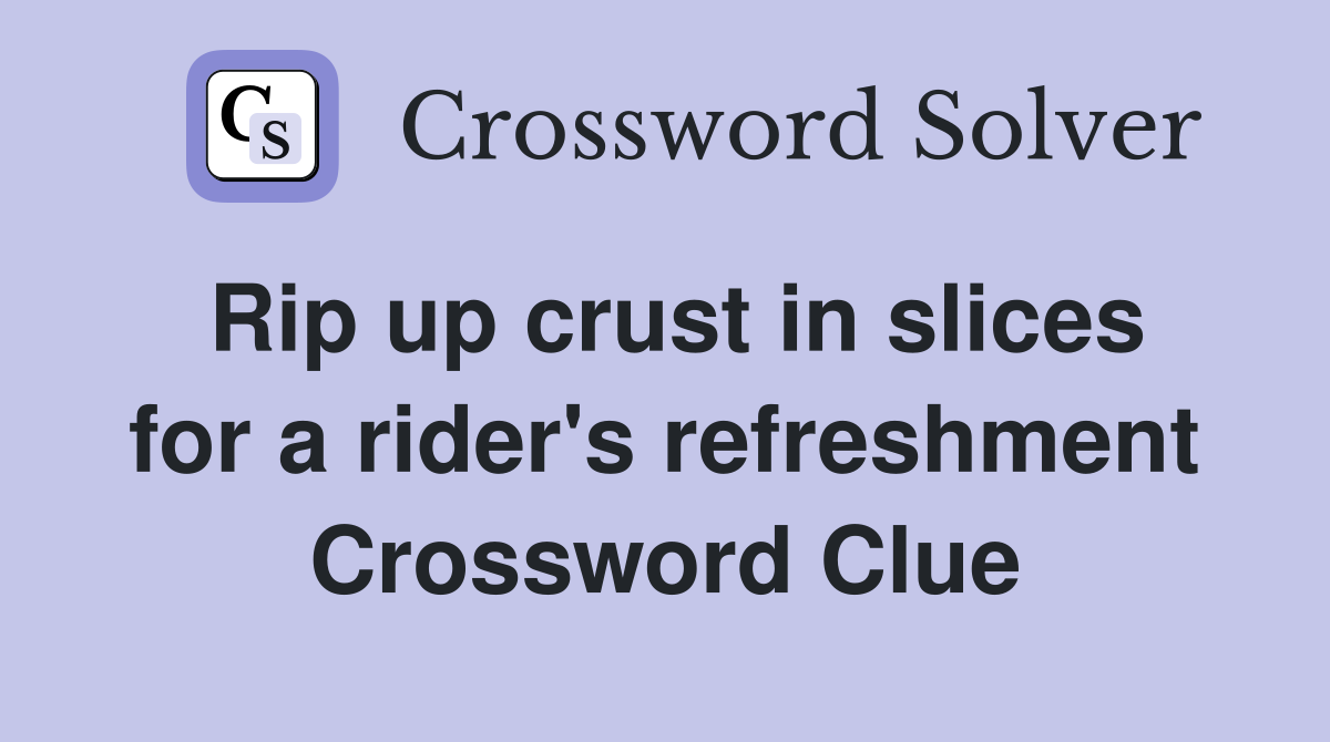 Rip up crust in slices for a rider's refreshment Crossword Clue