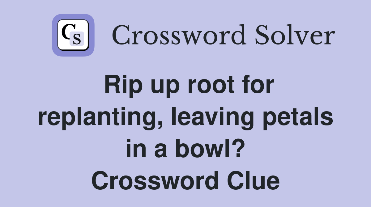 Rip up root for replanting, leaving petals in a bowl? Crossword Clue
