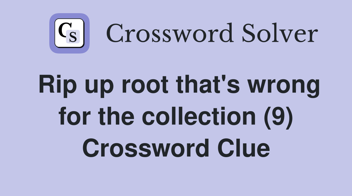Rip up root that's wrong for the collection (9) Crossword Clue