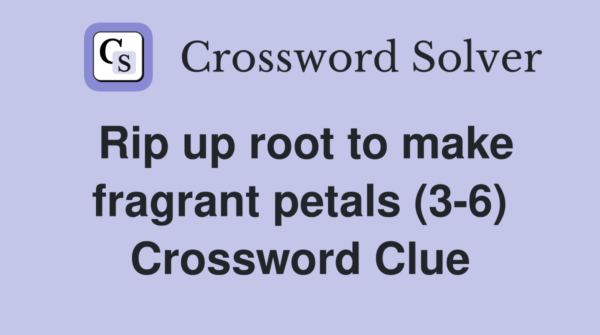 Rip up root to make fragrant petals (3-6) Crossword Clue