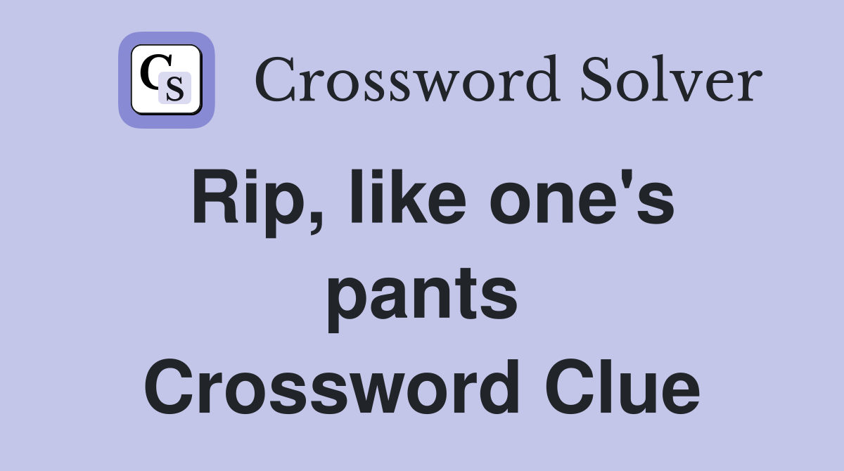 Rip, like one's pants Crossword Clue