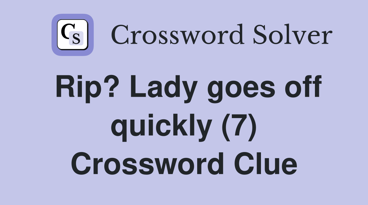 Rip? Lady goes off quickly (7) Crossword Clue