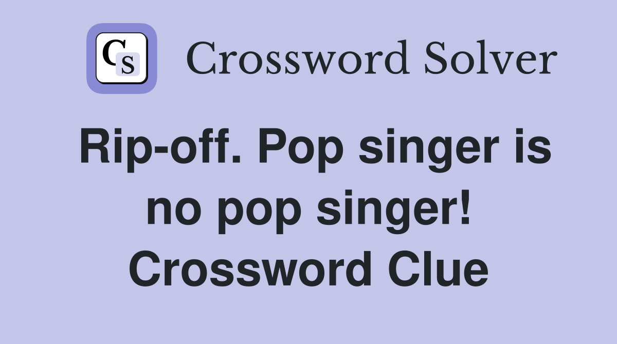Rip-off. Pop singer is no pop singer! Crossword Clue