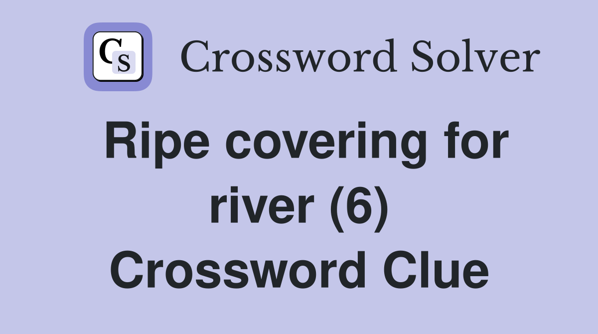 Ripe covering for river (6) Crossword Clue