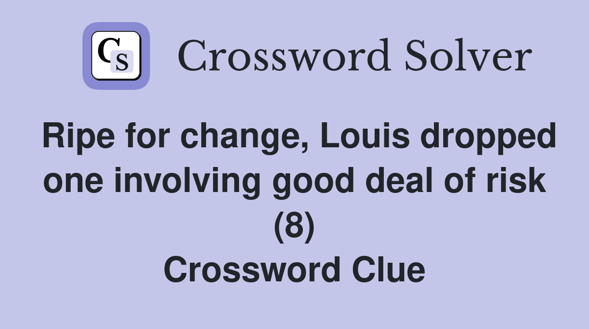 Ripe for change, Louis dropped one involving good deal of risk (8) Crossword Clue